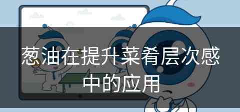 葱油在提升菜肴层次感中的应用